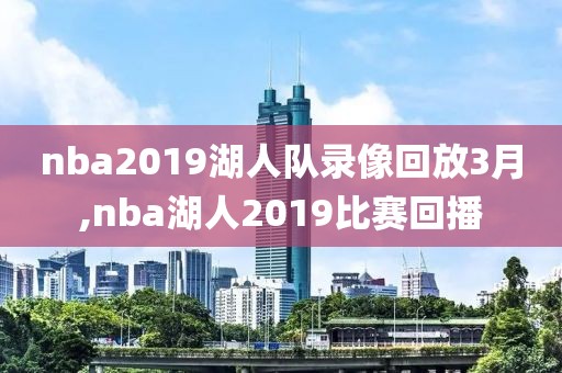 nba2019湖人队录像回放3月,nba湖人2019比赛回播-第1张图片-雷速体育