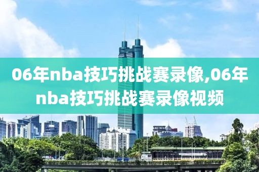 06年nba技巧挑战赛录像,06年nba技巧挑战赛录像视频-第1张图片-雷速体育