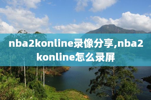 nba2konline录像分享,nba2konline怎么录屏-第1张图片-雷速体育