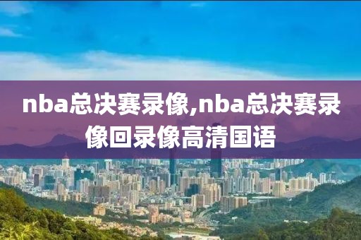 nba总决赛录像,nba总决赛录像回录像高清国语-第1张图片-雷速体育