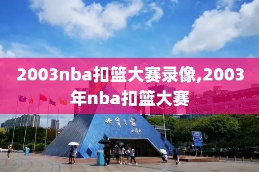 2003nba扣篮大赛录像,2003年nba扣篮大赛-第1张图片-雷速体育