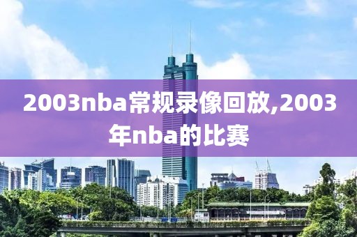 2003nba常规录像回放,2003年nba的比赛-第1张图片-雷速体育