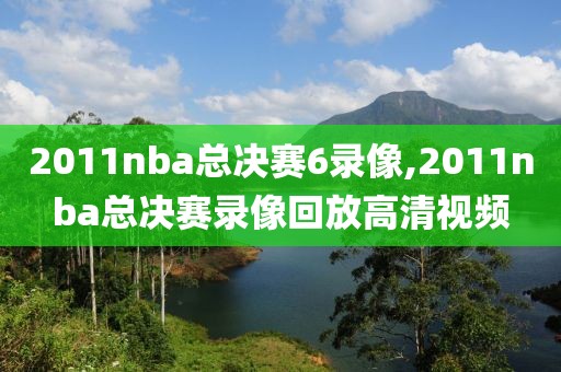 2011nba总决赛6录像,2011nba总决赛录像回放高清视频-第1张图片-雷速体育