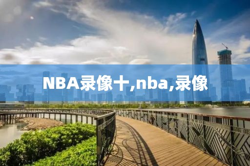 NBA录像十,nba,录像-第1张图片-雷速体育