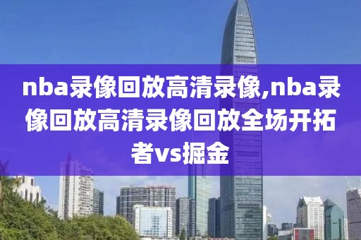 nba录像回放高清录像,nba录像回放高清录像回放全场开拓者vs掘金-第1张图片-雷速体育