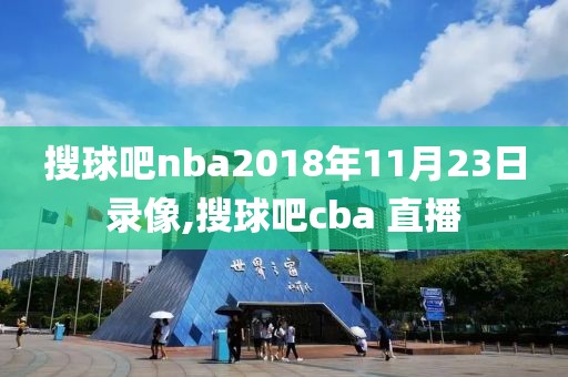 搜球吧nba2018年11月23日录像,搜球吧cba 直播-第1张图片-雷速体育