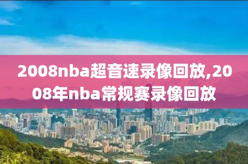 2008nba超音速录像回放,2008年nba常规赛录像回放-第1张图片-雷速体育