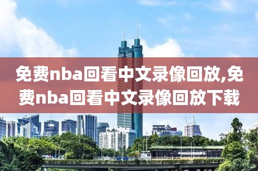 免费nba回看中文录像回放,免费nba回看中文录像回放下载-第1张图片-雷速体育