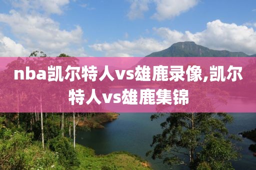 nba凯尔特人vs雄鹿录像,凯尔特人vs雄鹿集锦-第1张图片-雷速体育
