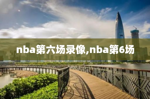 nba第六场录像,nba第6场-第1张图片-雷速体育