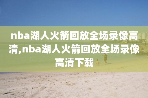 nba湖人火箭回放全场录像高清,nba湖人火箭回放全场录像高清下载-第1张图片-雷速体育