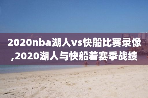 2020nba湖人vs快船比赛录像,2020湖人与快船着赛季战绩-第1张图片-雷速体育