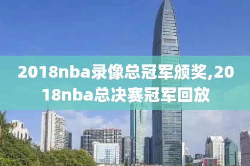 2018nba录像总冠军颁奖,2018nba总决赛冠军回放-第1张图片-雷速体育