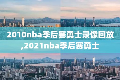 2010nba季后赛勇士录像回放,2021nba季后赛勇士-第1张图片-雷速体育