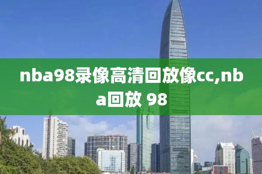 nba98录像高清回放像cc,nba回放 98-第1张图片-雷速体育