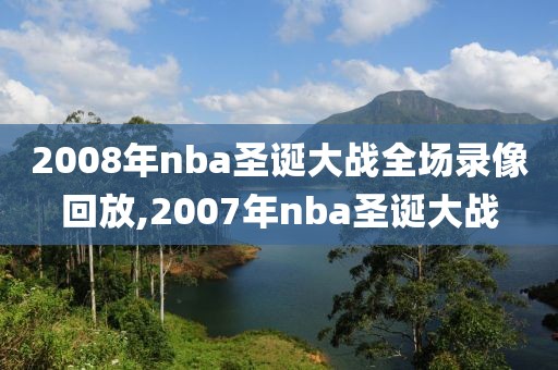 2008年nba圣诞大战全场录像回放,2007年nba圣诞大战-第1张图片-雷速体育