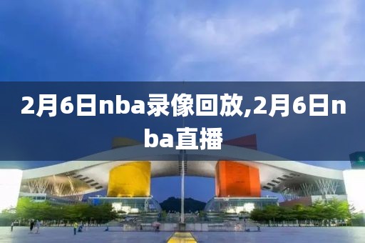 2月6日nba录像回放,2月6日nba直播-第1张图片-雷速体育