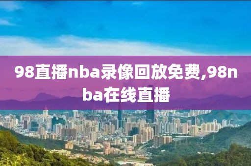 98直播nba录像回放免费,98nba在线直播-第1张图片-雷速体育