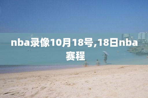 nba录像10月18号,18日nba 赛程-第1张图片-雷速体育