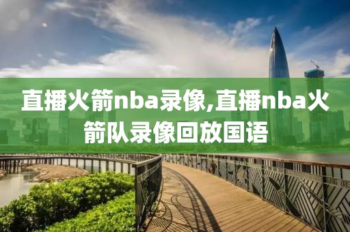 直播火箭nba录像,直播nba火箭队录像回放国语-第1张图片-雷速体育