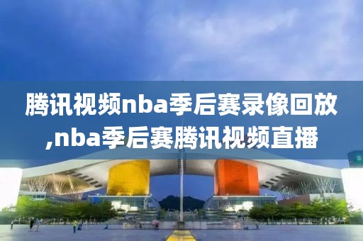 腾讯视频nba季后赛录像回放,nba季后赛腾讯视频直播-第1张图片-雷速体育