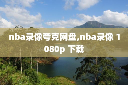 nba录像夸克网盘,nba录像 1080p 下载-第1张图片-雷速体育