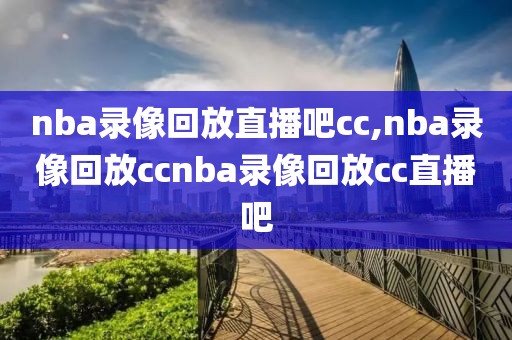 nba录像回放直播吧cc,nba录像回放ccnba录像回放cc直播吧-第1张图片-雷速体育