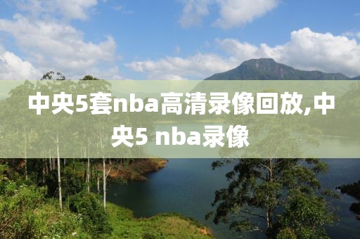 中央5套nba高清录像回放,中央5 nba录像-第1张图片-雷速体育