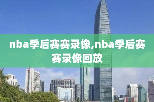 nba季后赛赛录像,nba季后赛赛录像回放-第1张图片-雷速体育
