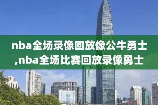 nba全场录像回放像公牛勇士,nba全场比赛回放录像勇士-第1张图片-雷速体育