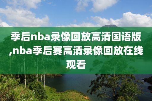 季后nba录像回放高清国语版,nba季后赛高清录像回放在线观看-第1张图片-雷速体育