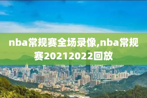 nba常规赛全场录像,nba常规赛20212022回放-第1张图片-雷速体育