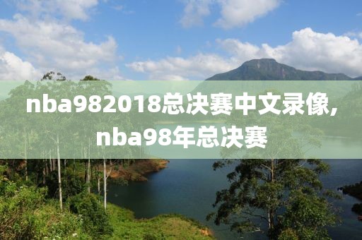 nba982018总决赛中文录像,nba98年总决赛-第1张图片-雷速体育