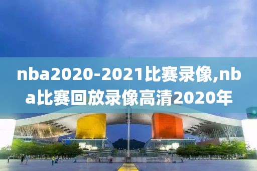 nba2020-2021比赛录像,nba比赛回放录像高清2020年-第1张图片-雷速体育