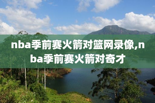 nba季前赛火箭对篮网录像,nba季前赛火箭对奇才-第1张图片-雷速体育