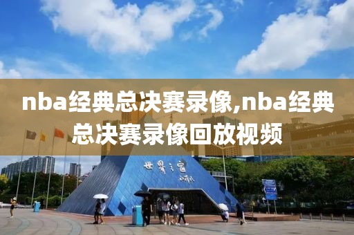 nba经典总决赛录像,nba经典总决赛录像回放视频-第1张图片-雷速体育