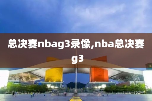 总决赛nbag3录像,nba总决赛 g3-第1张图片-雷速体育