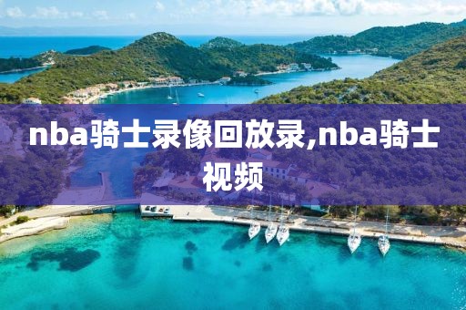 nba骑士录像回放录,nba骑士视频-第1张图片-雷速体育