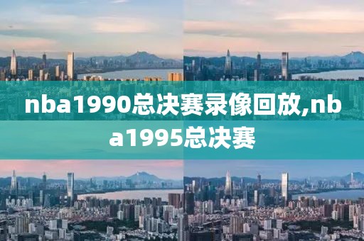 nba1990总决赛录像回放,nba1995总决赛-第1张图片-雷速体育