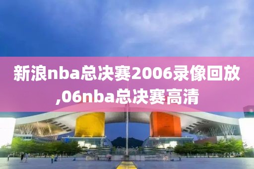 新浪nba总决赛2006录像回放,06nba总决赛高清-第1张图片-雷速体育