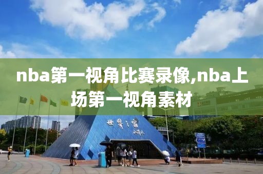 nba第一视角比赛录像,nba上场第一视角素材-第1张图片-雷速体育