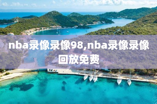 nba录像录像98,nba录像录像回放免费-第1张图片-雷速体育