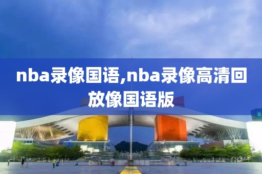 nba录像国语,nba录像高清回放像国语版-第1张图片-雷速体育