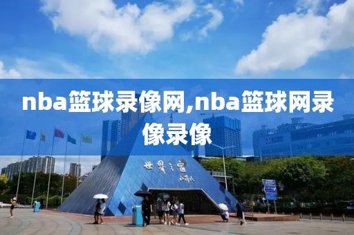 nba篮球录像网,nba篮球网录像录像-第1张图片-雷速体育