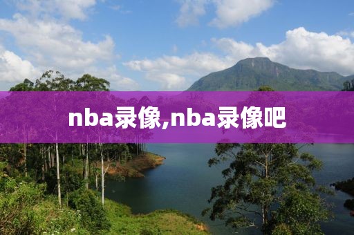 nba录像,nba录像吧-第1张图片-雷速体育