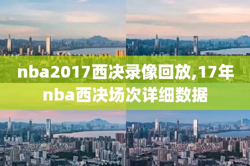 nba2017西决录像回放,17年nba西决场次详细数据-第1张图片-雷速体育