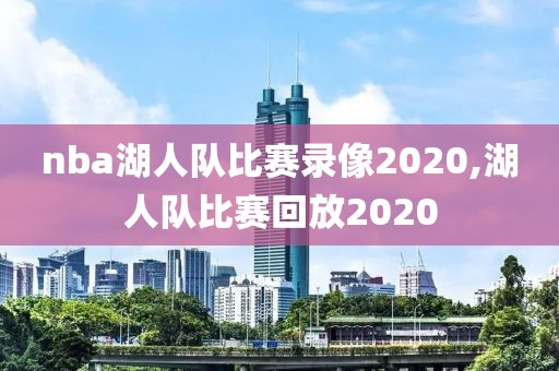 nba湖人队比赛录像2020,湖人队比赛回放2020-第1张图片-雷速体育