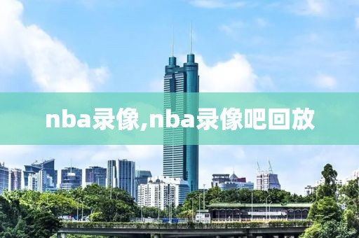 nba录像,nba录像吧回放-第1张图片-雷速体育