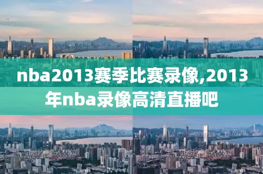 nba2013赛季比赛录像,2013年nba录像高清直播吧-第1张图片-雷速体育