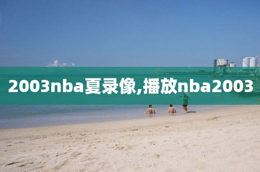 2003nba夏录像,播放nba2003-第1张图片-雷速体育